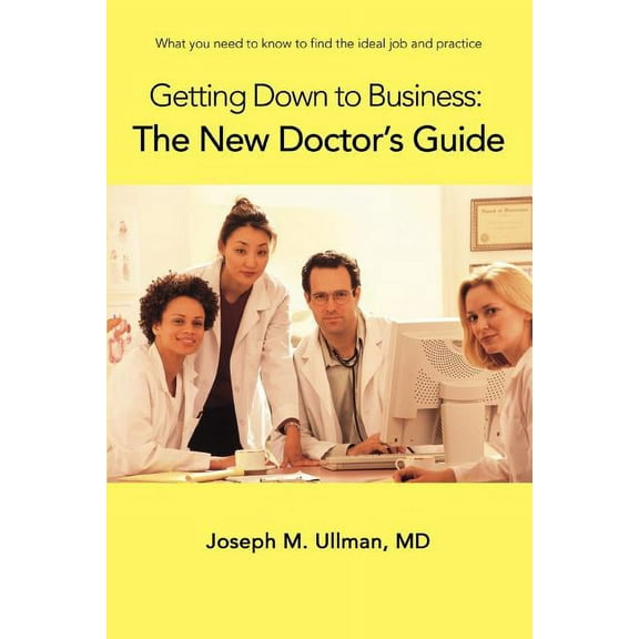 Getting Down to Business: The New Doctor's Guide: What you need to know to find the ideal job and practice, (Paperback)