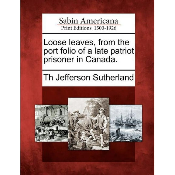 Loose Leaves, from the Port Folio of a Late Patriot Prisoner in Canada. (Paperback)
