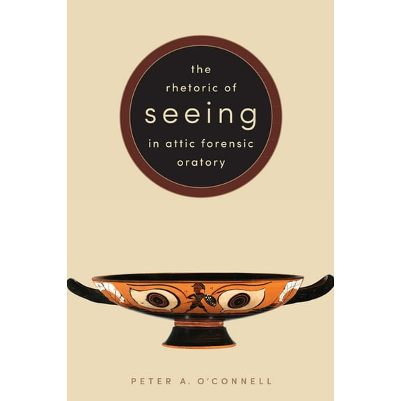 The Rhetoric of Seeing in Attic Forensic Oratory (Hardcover)