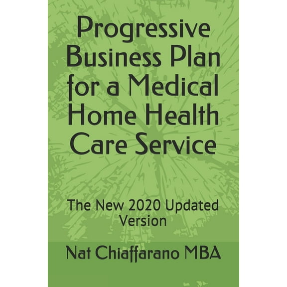 Progressive Business Plan for a Medical Home Health Care Service: The New 2020 Updated Version (Paperback) by Nat Chiaffarano Mba