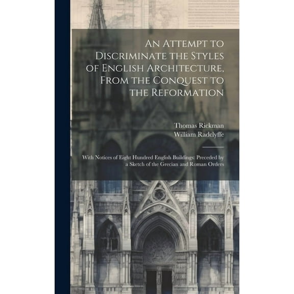 An Attempt to Discriminate the Styles of English Architecture, From the Conquest to the Reformation; With Notices of Eight Hundred English Buildings (Hardcover)