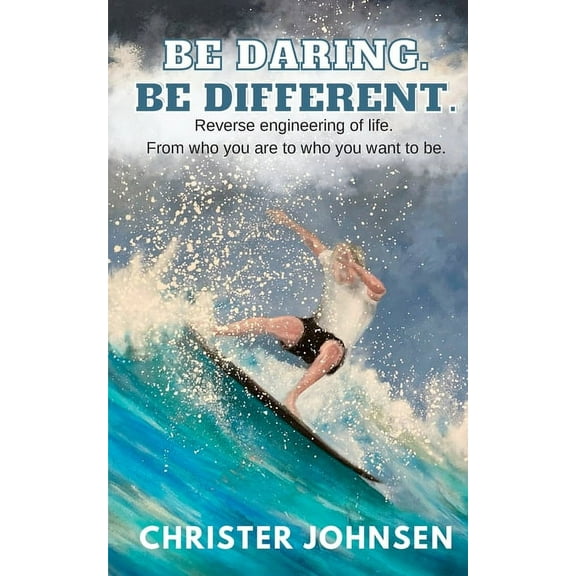 Be Daring. Be Different.: Reverse engineering of life. From who you are to who you want to be., (Paperback)