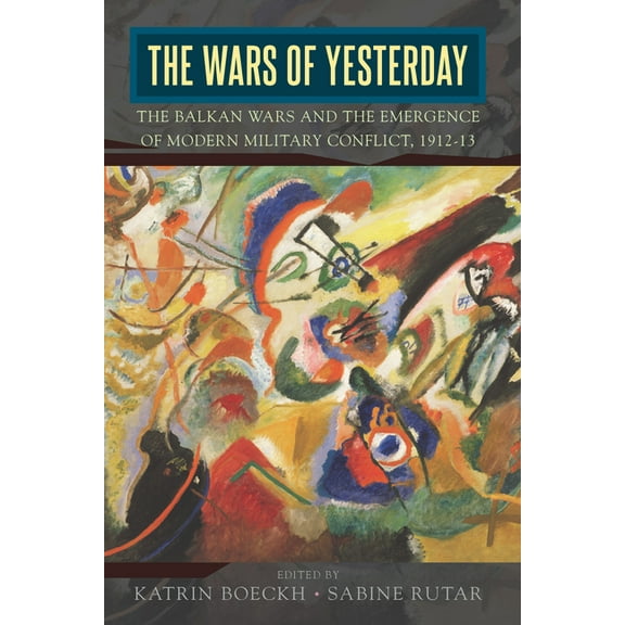 The Wars of Yesterday: The Balkan Wars and the Emergence of Modern Military Conflict, 1912-13, (Hardcover)