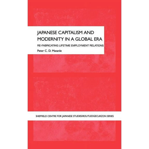University of Sheffield/Routledge Japane Japanese Capitalism and Modernity in a Global Era: Re-fabricating Lifetime Employment Relations, (Hardcover)