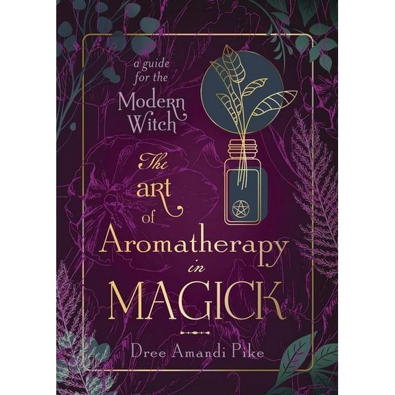 The Art of Aromatherapy in Magick: A Guide for the Modern Witch, (Paperback)