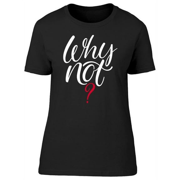 Why Not?  T-Shirt Women -Image by Shutterstock, Female XX-Large