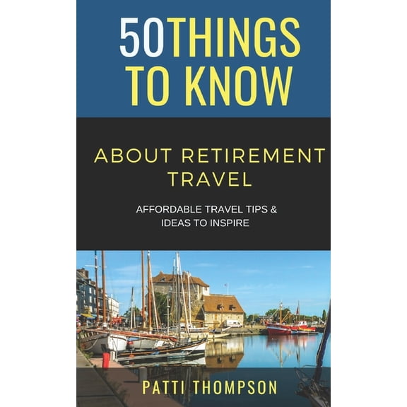 50 Things to Know Travel 50 Things to Know about Retirement Travel: Affordable Travel Tips & Ideas to Inspire, (Paperback)