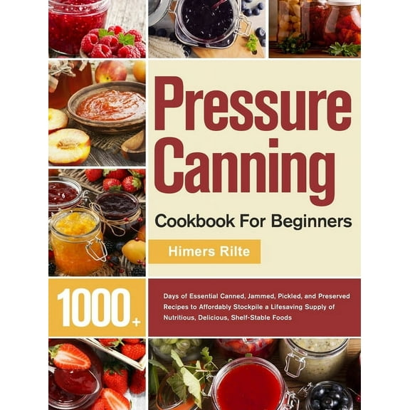 Pressure Canning Cookbook For Beginners: 1000  Days of Essential Canned, Jammed, Pickled, and Preserved Recipes to Affor, (Hardcover)
