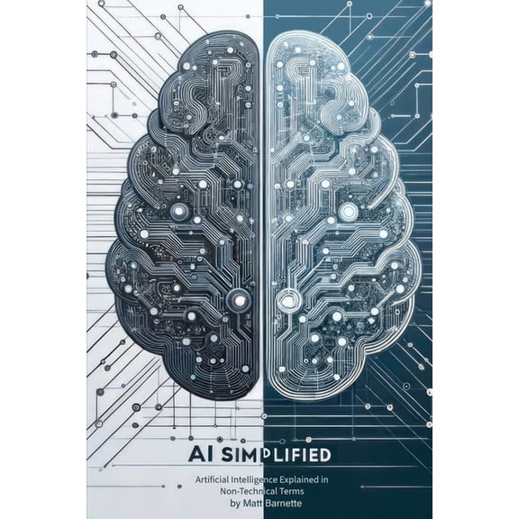 AI Simplified: Artificial Intelligence Explained in Non-Technical Terms (Paperback)