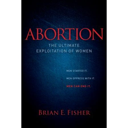 Abortion : The Ultimate Exploitation of Women