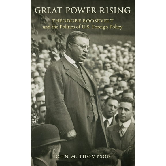 Great Power Rising: Theodore Roosevelt and the Politics of U.S. Foreign Policy, (Hardcover)