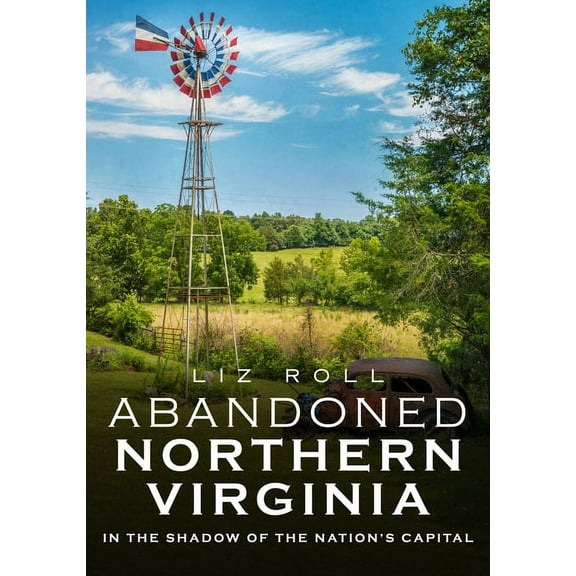 Abandoned Northern Virginia: In the Shadow of the Nation's Capital (Paperback)