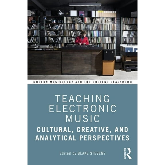 Modern Musicology and the College Classr Teaching Electronic Music: Cultural, Creative, and Analytical Perspectives, (Paperback)