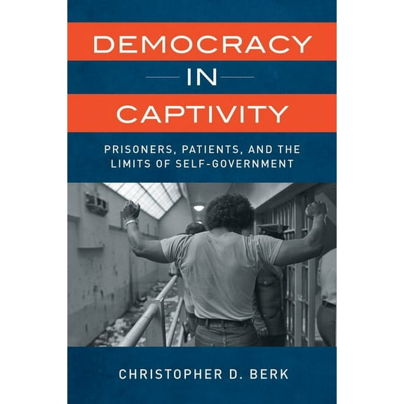 Democracy in Captivity: Prisoners, Patients, and the Limits of Self-Government, (Hardcover)
