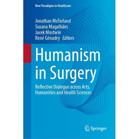 New Paradigms in Healthcare Humanism in Surgery: Reflective Dialogue Across Arts, Humanities and Health Sciences, (Hardcover)