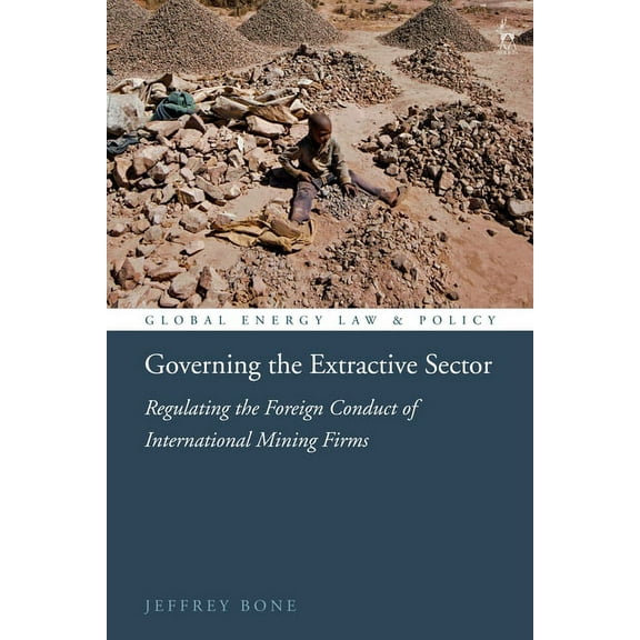 Global Energy Law and Policy Governing the Extractive Sector: Regulating the Foreign Conduct of International Mining Firms, (Hardcover)