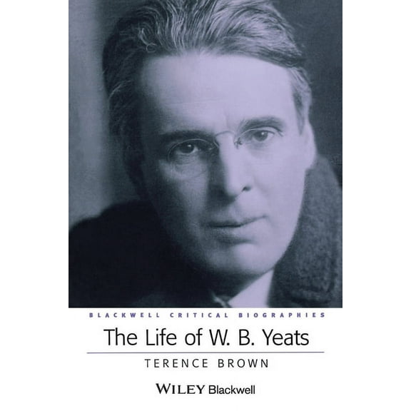 Wiley Blackwell Critical Biographies The Life of W. B. Yeats, (Paperback)