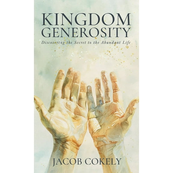 Kingdom Generosity: Discovering the Secret to the Abundant Life, (Hardcover)