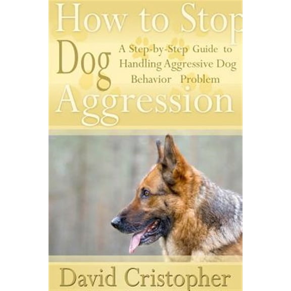 Pre-Owned How to Stop Dog Aggression: A Step-By-Step Guide to Handling Aggressive Dog Behavior Problem (Paperback)