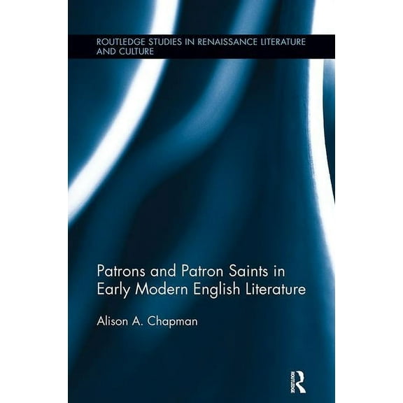 Routledge Studies in Renaissance Literat Patrons and Patron Saints in Early Modern English Literature, (Paperback)