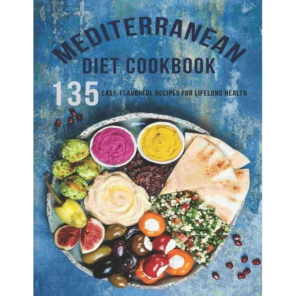 Mediterranean Diet Cookbook: 135 Easy, Flavorful Recipes For LifeLong Healthy