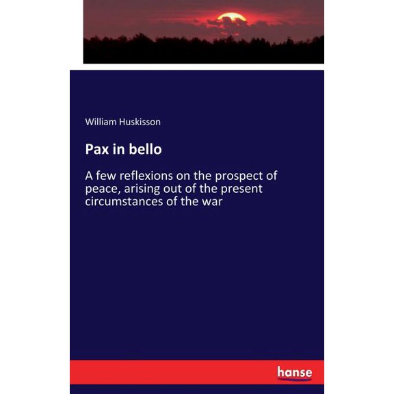 Pax in bello: A few reflexions on the prospect of peace, arising out of the present circumstances of the war, (Paperback)