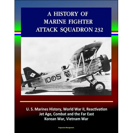 A History of Marine Fighter Attack Squadron 232: U.S. Marines History, World War II, Reactivation, Jet Age, Combat and the Far East, Korean War, Vietnam War - (Best Modern Fighter Jet In The World)