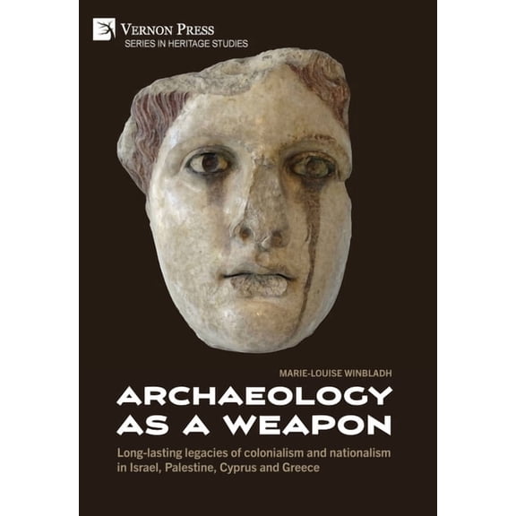 Heritage Studies Archaeology as a Weapon: Long-lasting legacies of colonialism and nationalism in Israel, Palestine, Cyprus and Greece, (Hardcover)