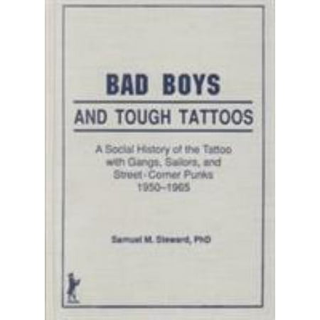 Bad Boys and Tough Tattoos: A Social History of the Tattoo With Gangs, Sailors, and Street-Corner Punks, 1950-1965