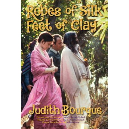 Robes of Silk Feet of Clay : The True Story of a Love Affair with Maharishi Mahesh Yogi the Beatles TM