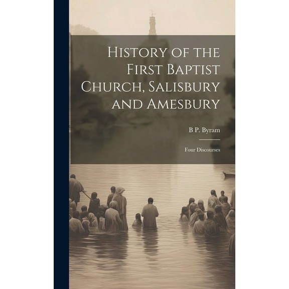 History of the First Baptist Church, Salisbury and Amesbury: Four Discourses (Hardcover)