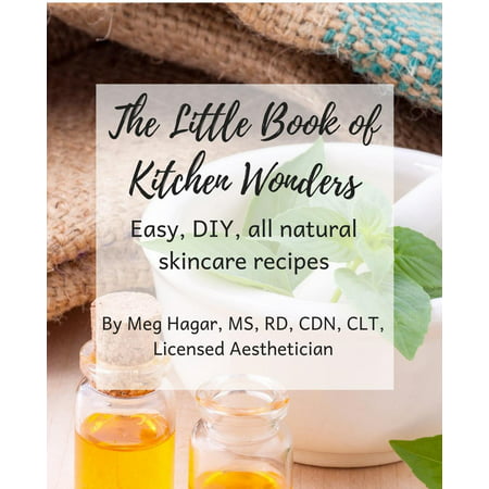 The Little Book of Kitchen Wonders: Quick & Easy, All Natural, Diy Skincare Recipes Made with Ingredients Already in Your Kitchen! -