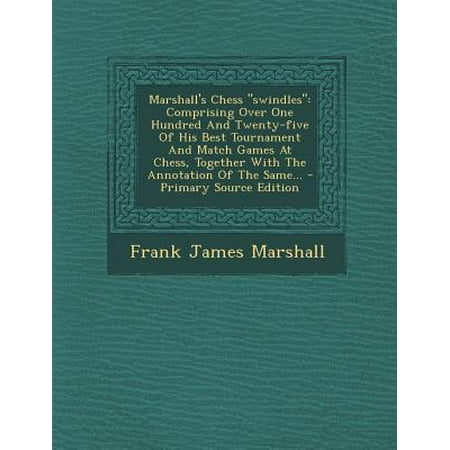 Marshall's Chess Swindles : Comprising Over One Hundred and Twenty-Five of His Best Tournament and Match Games at Chess, Together with the Annotation of the