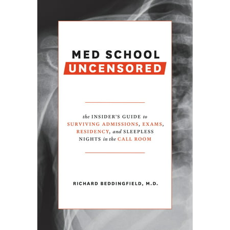 Med School Uncensored : The Insider's Guide to Surviving Admissions, Exams, Residency, and Sleepless Nights in the Call