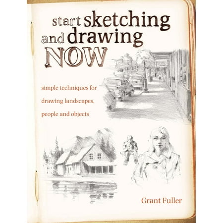 Start Sketching and Drawing Now: Simple Techniques for Drawing Landscapes, People and Objects
