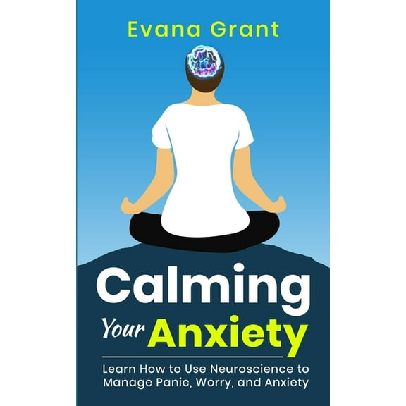 Calming Your Anxiety: Learn How to Use Neuroscience to Manage Panic, Worry, and Anxiety, (Paperback)