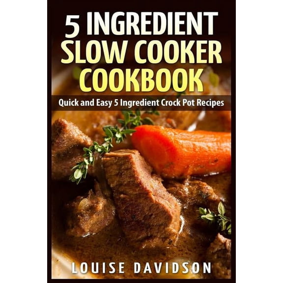 5 Ingredient Slow Cooker Cookbook: Quick and Easy 5 Ingredient Crock Pot Recipes, (Paperback)