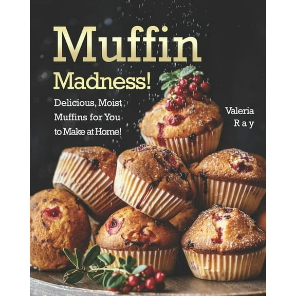Muffin Madness!: Delicious, Moist Muffins for You to Make at Home!