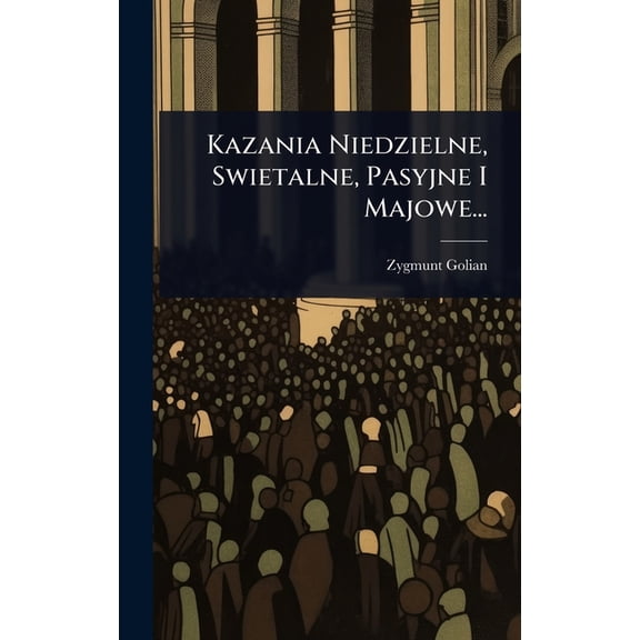 Kazania Niedzielne, Swietalne, Pasyjne I Majowe..., (Hardcover)