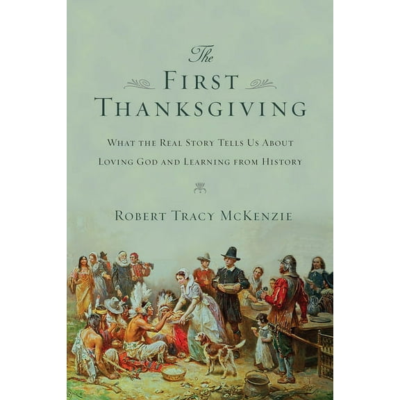 The First Thanksgiving: What the Real Story Tells Us about Loving God and Learning from History, (Paperback)
