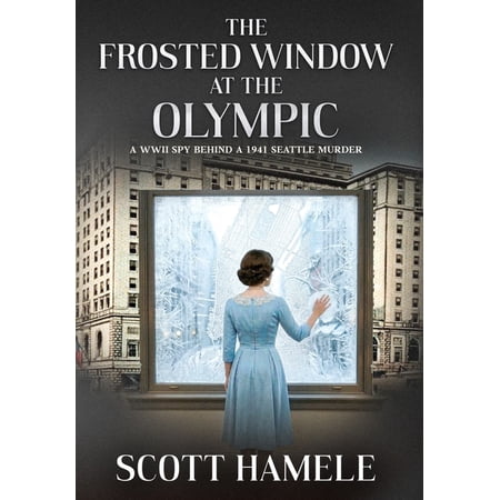 The Frosted Window at The Olympic: A WWII Spy Behind a 1941 Seattle Murder (Hardcover)