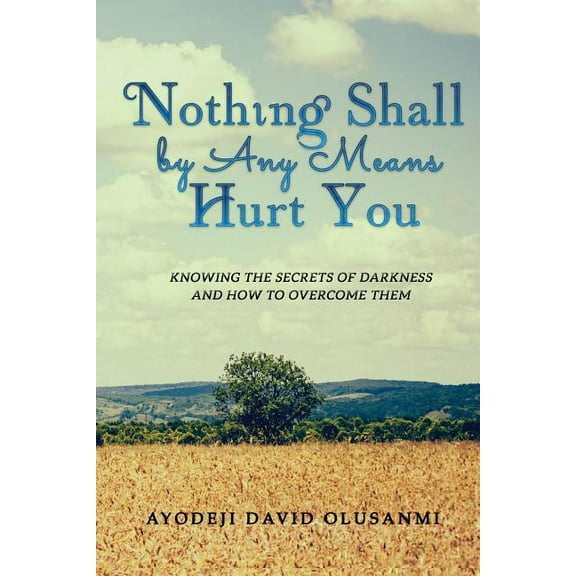 Nothing Shall By Any Means Hurt You: Knowing The Secrets of Darkness and how to Overcome Them, (Paperback)