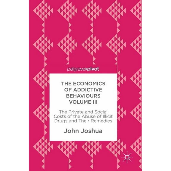 The Economics of Addictive Behaviours Volume III: The Private and Social Costs of the Abuse of Illicit Drugs and Their R, (Hardcover)