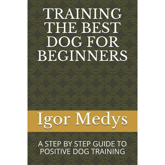 Training the Best Dog for Beginners: A Step by Step Guide to Positive Dog Training (Paperback)