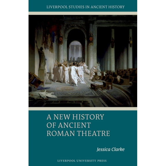 Liverpool Studies in Ancient History A New History of Ancient Roman Theatre, (Hardcover)