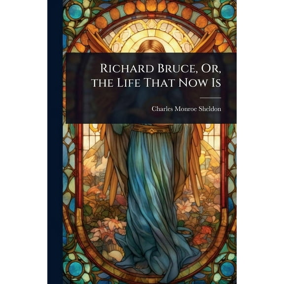 Richard Bruce, Or, the Life That Now Is, (Paperback)