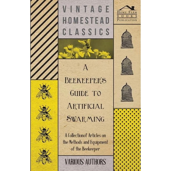 A Beekeeper's Guide to Artificial Swarming - A Collection of Articles on the Methods and Equipment of the Beekeeper, (Paperback)