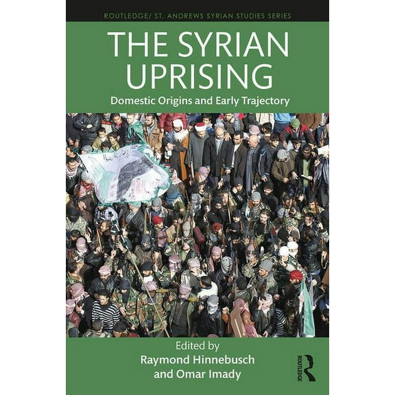 Routledge/ St. Andrews Syrian Studies The Syrian Uprising: Domestic Origins and Early Trajectory, (Paperback)