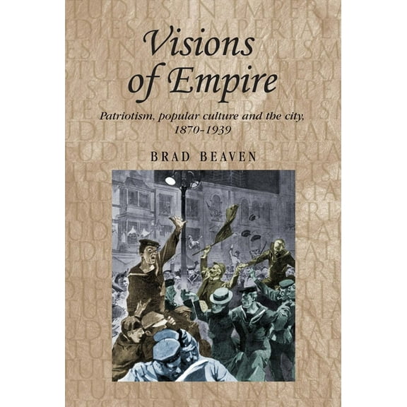 Studies in Imperialism Visions of Empire: Patriotism, Popular Culture and the City, 1870-1939, Book 99, (Hardcover)