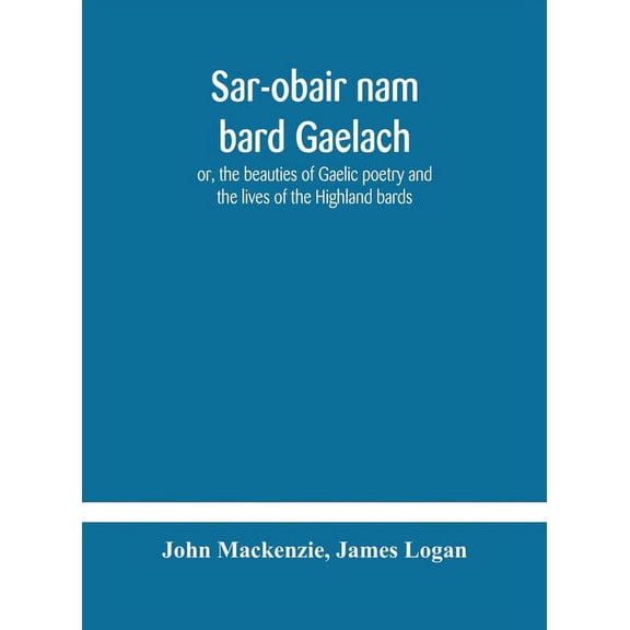 Sar-Obair Nam Bard Gaelach: Or, The Beauties Of Gaelic Poetry And The Lives Of The Highland Bards; With Historical And C, (Hardcover)